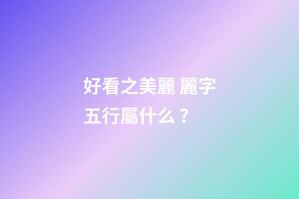好看之美麗 麗字五行屬什么？